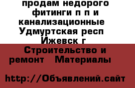 продам недорого фитинги п.п и канализационные - Удмуртская респ., Ижевск г. Строительство и ремонт » Материалы   